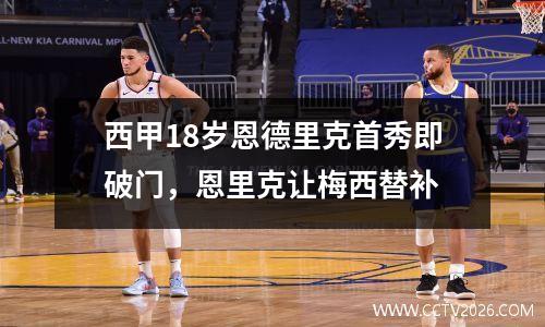 西甲18岁恩德里克首秀即破门，恩里克让梅西替补