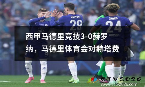 西甲马德里竞技3-0赫罗纳，马德里体育会对赫塔费
