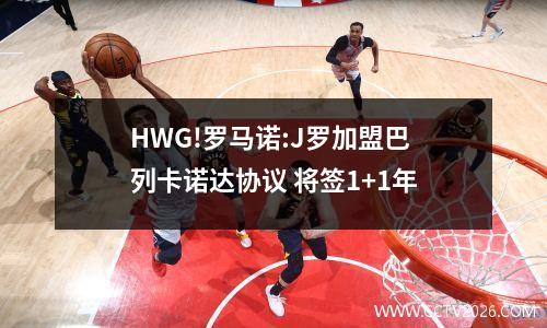 HWG!罗马诺:J罗加盟巴列卡诺达协议 将签1+1年