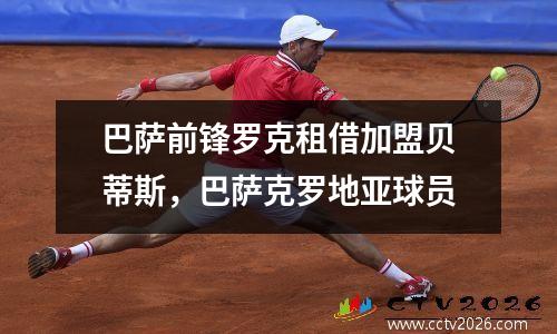 巴萨前锋罗克租借加盟贝蒂斯，巴萨克罗地亚球员