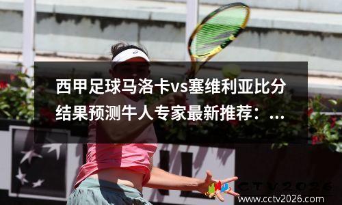 西甲足球马洛卡vs塞维利亚比分结果预测牛人专家最新推荐：两队联赛目前一胜难求