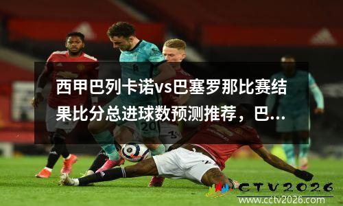 西甲巴列卡诺vs巴塞罗那比赛结果比分总进球数预测推荐，巴列卡诺对巴萨比分