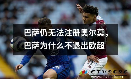 巴萨仍无法注册奥尔莫，巴萨为什么不退出欧超