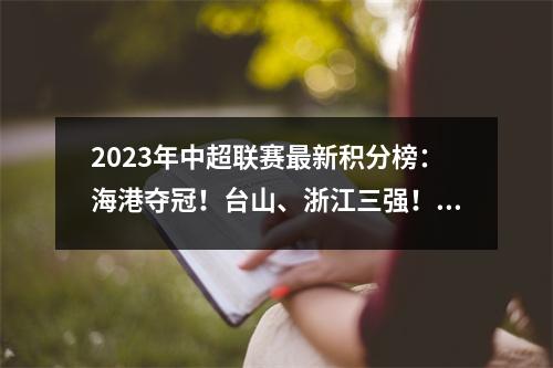 2023年中超联赛最新积分榜：海港夺冠！台山、浙江三强！深圳大连降级中甲