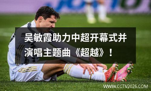 吴敏霞助力中超开幕式并演唱主题曲《超越》！