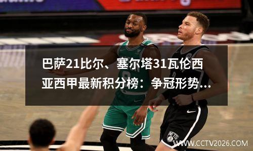 巴萨21比尔、塞尔塔31瓦伦西亚西甲最新积分榜：争冠形势2轮可见