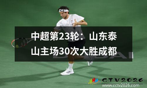 中超第23轮：山东泰山主场30次大胜成都