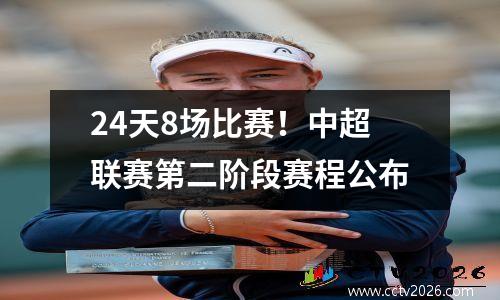 24天8场比赛！中超联赛第二阶段赛程公布