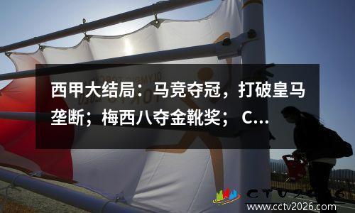 西甲大结局：马竞夺冠，打破皇马垄断；梅西八夺金靴奖； C罗的球队降级