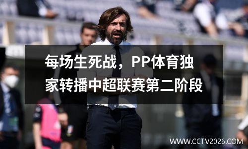 每场生死战，PP体育独家转播中超联赛第二阶段