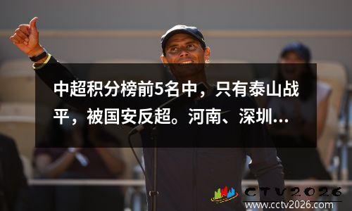 中超积分榜前5名中，只有泰山战平，被国安反超。河南、深圳排名有所提升，智云仍垫底。