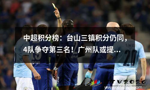 中超积分榜：台山三镇积分仍同，4队争夺第三名！广州队或提前降级