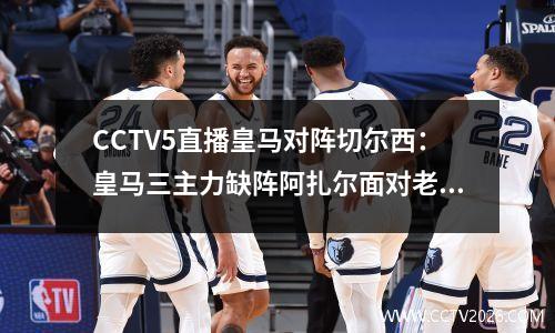 CCTV5直播皇马对阵切尔西：皇马三主力缺阵阿扎尔面对老东家