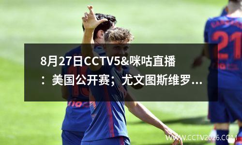 8月27日CCTV5&咪咕直播：美国公开赛；尤文图斯维罗纳，CBA夏季联赛