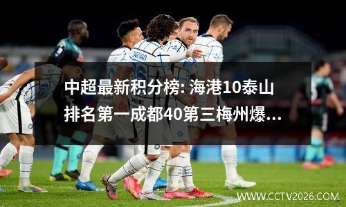 中超最新积分榜: 海港10泰山排名第一成都40第三梅州爆冷
