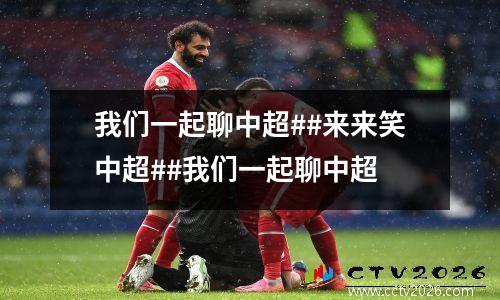 我们一起聊中超##来来笑中超##我们一起聊中超