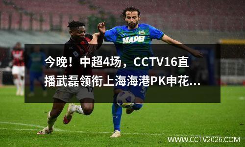 今晚！中超4场，CCTV16直播武磊领衔上海海港PK申花，泰山VS成都