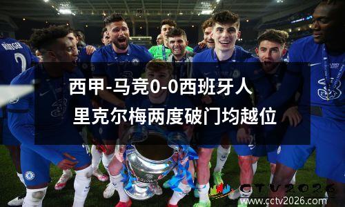西甲-马竞0-0西班牙人 里克尔梅两度破门均越位