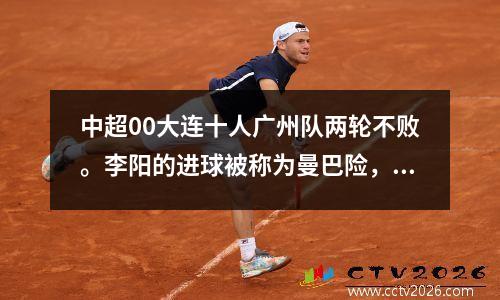 中超00大连十人广州队两轮不败。李阳的进球被称为曼巴险，陈日进被染红。