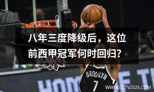 八年三度降级后，这位前西甲冠军何时回归？