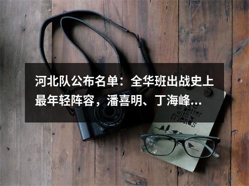 河北队公布名单：全华班出战史上最年轻阵容，潘喜明、丁海峰领衔