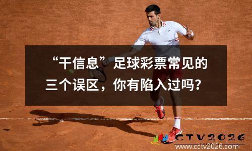 “干信息”足球彩票常见的三个误区，你有陷入过吗？