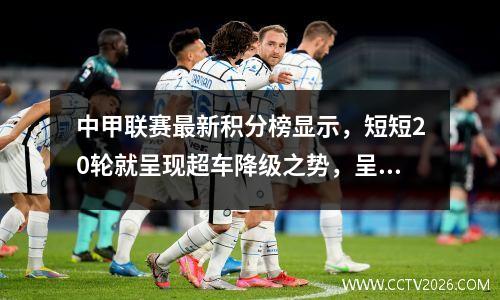 中甲联赛最新积分榜显示，短短20轮就呈现超车降级之势，呈现1+1+5+8+5的格局。