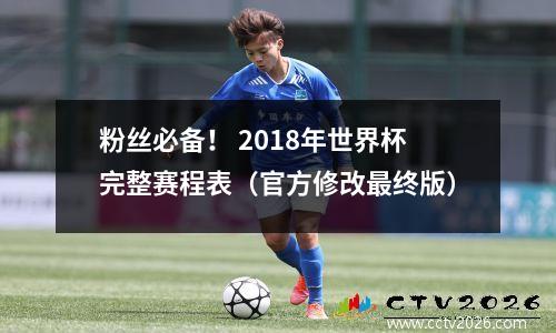 粉丝必备！ 2018年世界杯完整赛程表（官方修改最终版）