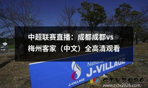 中超联赛直播：成都成都vs梅州客家（中文）全高清观看