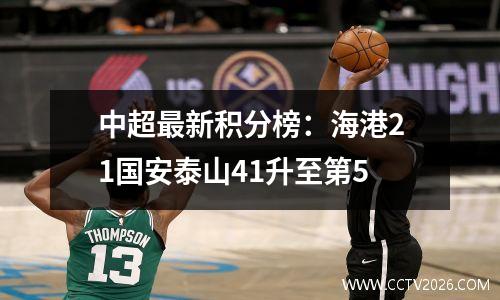 中超最新积分榜：海港21国安泰山41升至第5