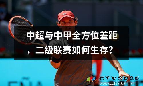 中超与中甲全方位差距，二级联赛如何生存？