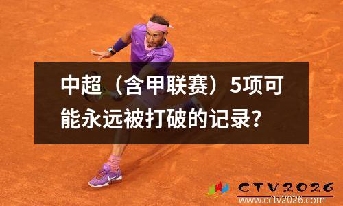 中超（含甲联赛）5项可能永远被打破的记录？
