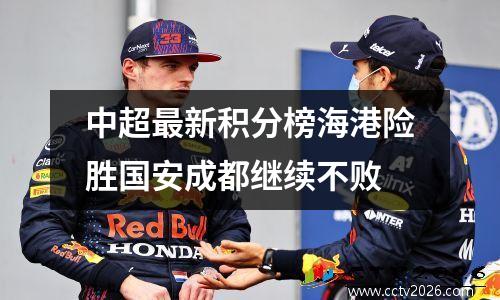 中超最新积分榜海港险胜国安成都继续不败