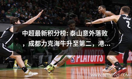 中超最新积分榜: 泰山意外落败，成都力克海牛升至第二，港湾之争战平