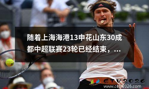 随着上海海港13申花山东30成都中超联赛23轮已经结束，最新积分榜如下！