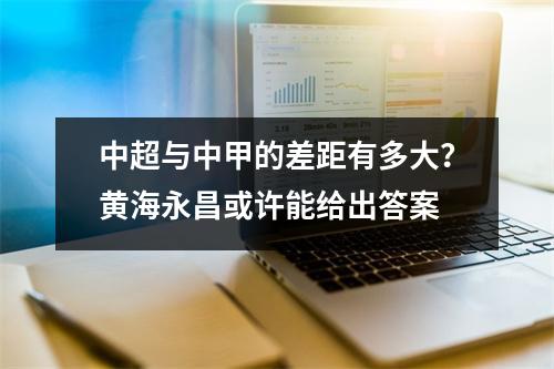 中超与中甲的差距有多大？黄海永昌或许能给出答案