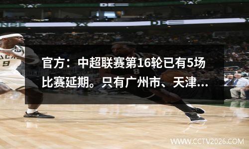 官方：中超联赛第16轮已有5场比赛延期。只有广州市、天津市和浙江国安队将正常进行。