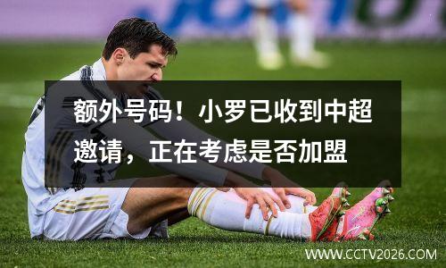 额外号码！小罗已收到中超邀请，正在考虑是否加盟