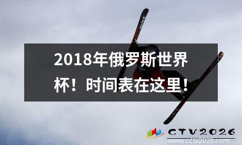 2018年俄罗斯世界杯！时间表在这里！