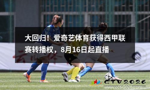 大回归！爱奇艺体育获得西甲联赛转播权，8月16日起直播