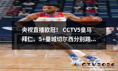 央视直播欧冠！ CCTV5皇马拜仁、5+曼城切尔西分别踢球