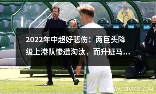 2022年中超好悲伤：两巨头降级上港队惨遭淘汰，而升班马却取得佳绩