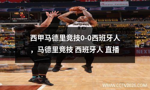 西甲马德里竞技0-0西班牙人，马德里竞技 西班牙人 直播