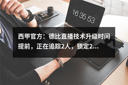 西甲官方：德比直播技术升级时间提前，正在追踪2人，锁定2人！