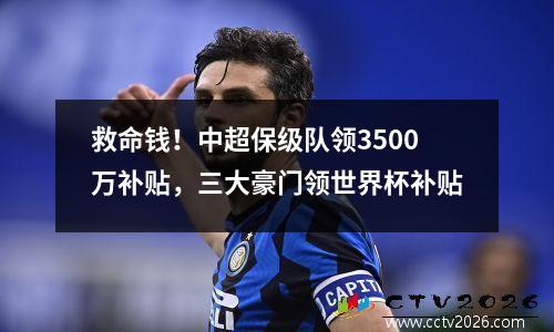 救命钱！中超保级队领3500万补贴，三大豪门领世界杯补贴