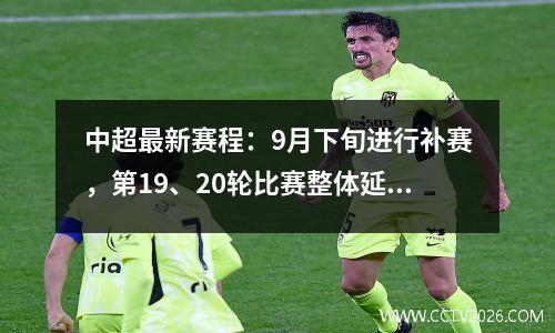 中超最新赛程：9月下旬进行补赛，第19、20轮比赛整体延期