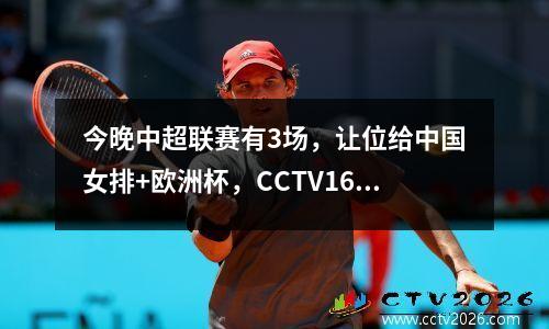 今晚中超联赛有3场，让位给中国女排+欧洲杯，CCTV16直播申花VS新川足球