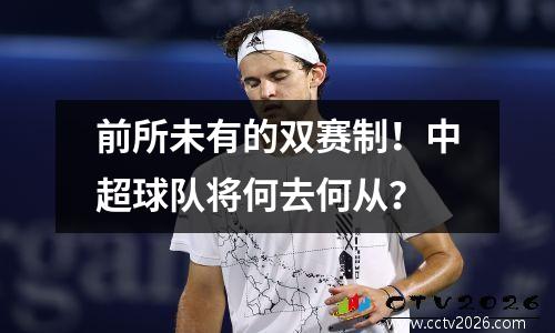 前所未有的双赛制！中超球队将何去何从？