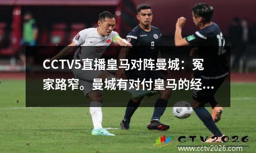 CCTV5直播皇马对阵曼城：冤家路窄。曼城有对付皇马的经验，做客不败。