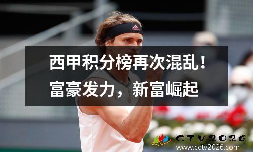 西甲积分榜再次混乱！富豪发力，新富崛起